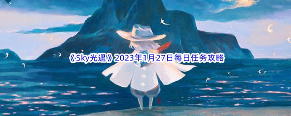 《Sky光遇》2023年1月27日每日任务完成攻略