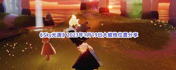 《Sky光遇》2023年1月19日大蜡烛位置分享