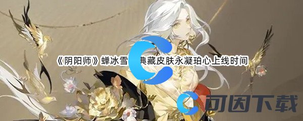 《阴阳师》蝉冰雪女典藏皮肤永凝珀心上线时间介绍