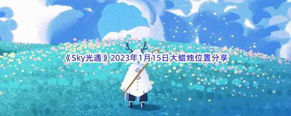 《Sky光遇》2023年1月15日大蜡烛位置分享
