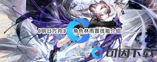 《明日方舟》新角色林雨霞技能介绍