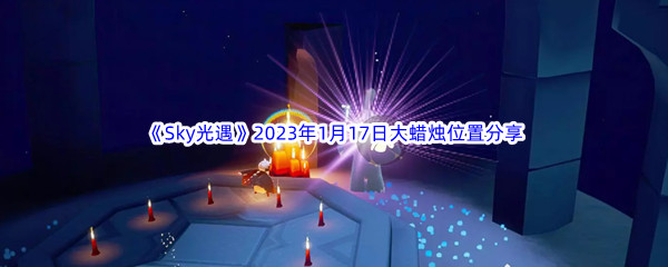 《Sky光遇》2023年1月17日大蜡烛位置分享