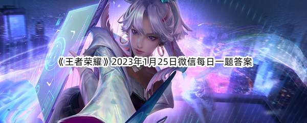 《王者荣耀》2023年1月25日微信每日一题答案分享