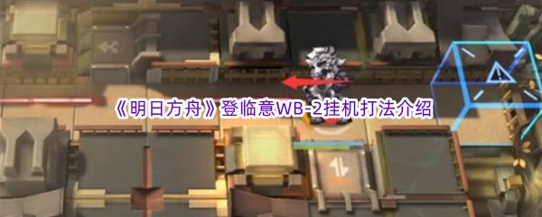 《明日方舟》登临意WB-2挂机打法介绍