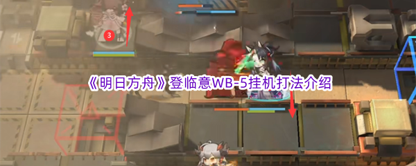 《明日方舟》登临意WB-5挂机打法介绍