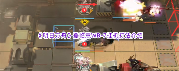 《明日方舟》登临意WB-7挂机打法介绍