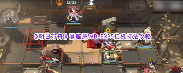 《明日方舟》登临意WB-EX-5挂机打法攻略