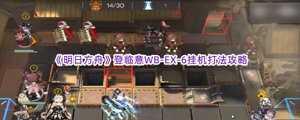 《明日方舟》登临意WB-EX-6挂机打法攻略