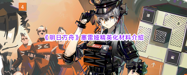 《明日方舟》塞雷娅精英化材料介绍