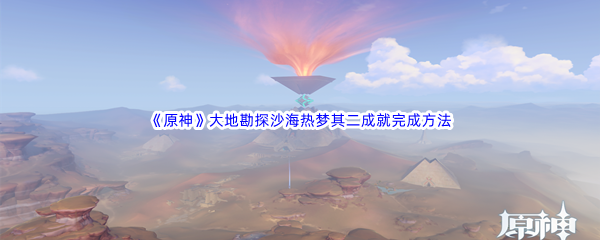 《原神》大地勘探沙海热梦其二成就完成方法介绍