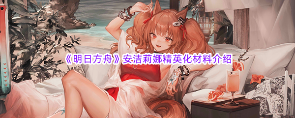 《明日方舟》安洁莉娜精英化材料介绍