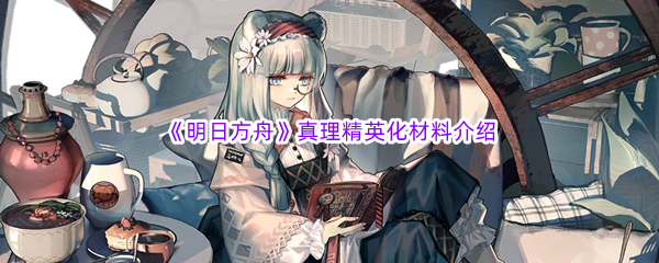 《明日方舟》真理精英化材料介绍