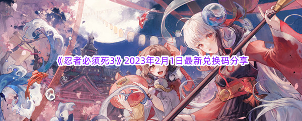 《忍者必须死3》2023年2月1日最新兑换码分享