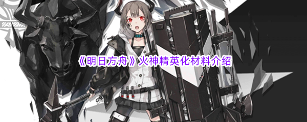 《明日方舟》火神精英化材料介绍