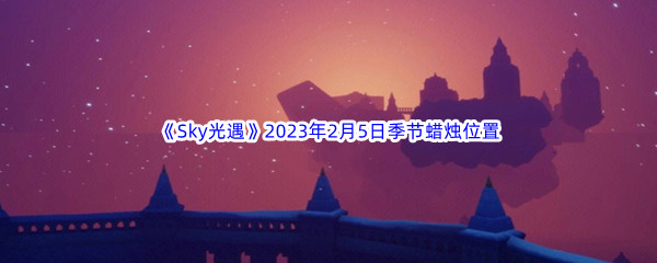 《Sky光遇》2023年2月5日季节蜡烛位置分享
