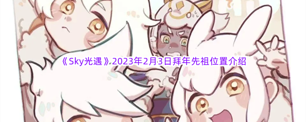 《Sky光遇》2023年2月3日拜年先祖位置介绍