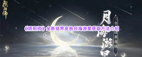 《阴阳师》全新结界皮肤月海游星获取方法介绍