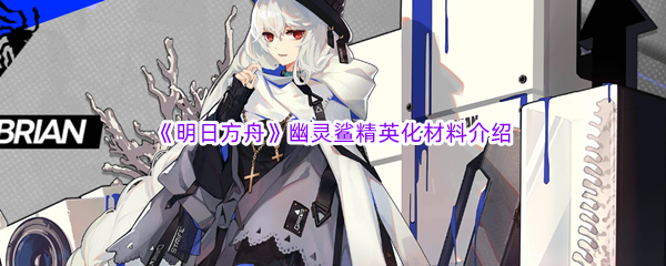 《明日方舟》幽灵鲨精英化材料介绍