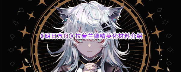 《明日方舟》拉普兰德精英化材料介绍