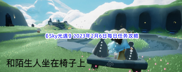 《Sky光遇》2023年2月6日每日任务完成攻略