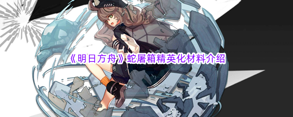 《明日方舟》蛇屠箱精英化材料介绍