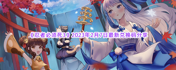 《忍者必须死3》2023年2月7日最新兑换码分享