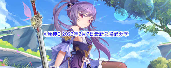 《原神》2023年2月7日最新兑换码分享