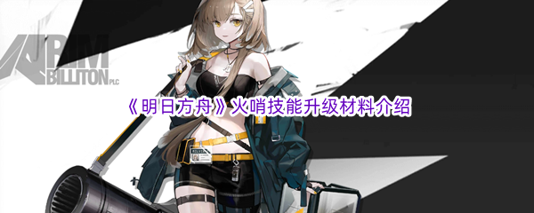 《明日方舟》火哨技能升级材料介绍