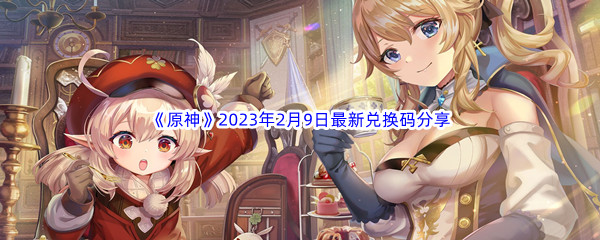 《原神》2023年2月9日最新兑换码分享