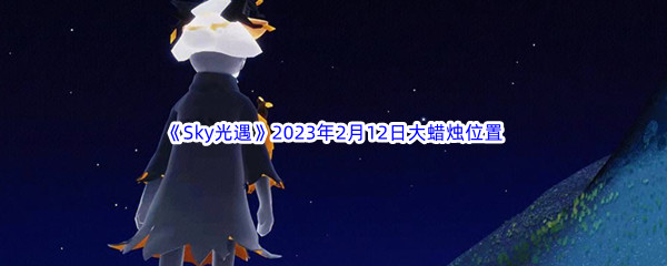 《Sky光遇》2023年2月12日大蜡烛位置分享