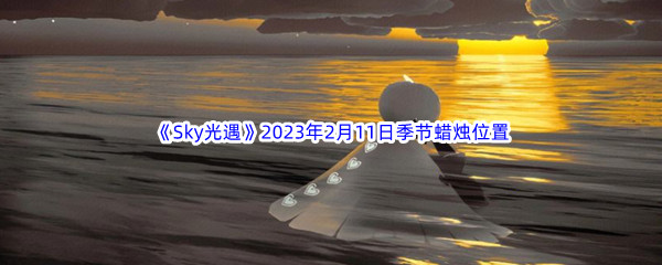 《Sky光遇》2023年2月11日季节蜡烛位置分享