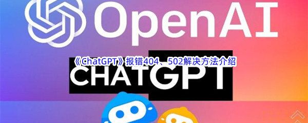 《ChatGPT》报错404、502解决方法介绍