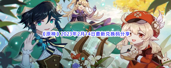 《原神》2023年2月14日最新兑换码分享