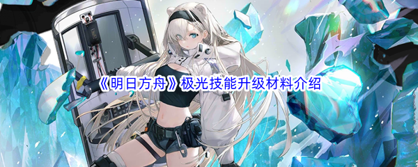 《明日方舟》极光技能升级材料介绍