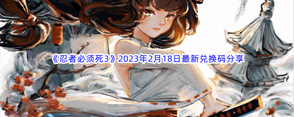 《忍者必须死3》2023年2月18日最新兑换码分享