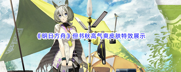 《明日方舟》但书秋高气爽皮肤特效展示