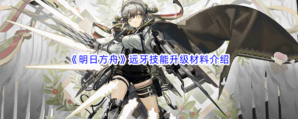 《明日方舟》远牙技能升级材料介绍