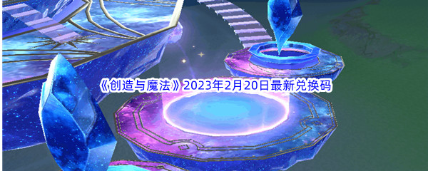 《创造与魔法》2023年2月20日最新兑换码分享