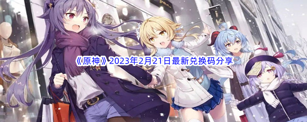 《原神》2023年2月21日最新兑换码分享