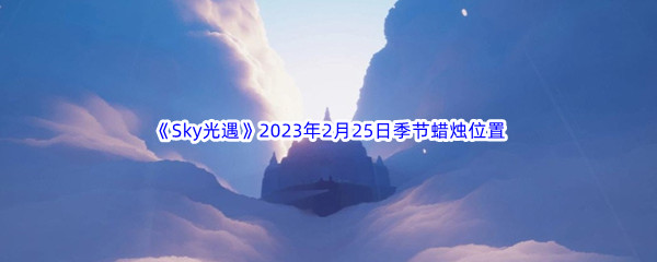 《Sky光遇》2023年2月25日季节蜡烛位置分享