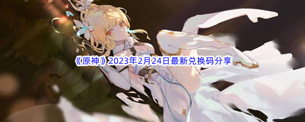 《原神》2023年2月24日最新兑换码分享