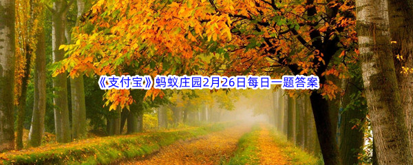 2023年《支付宝》蚂蚁庄园2月26日每日一题答案最新(2)