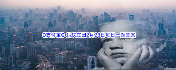 2023年《支付宝》蚂蚁庄园2月28日每日一题答案最新(2)