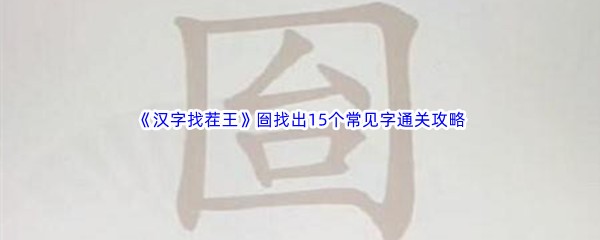 《汉字找茬王》囼找出15个常见字通关攻略