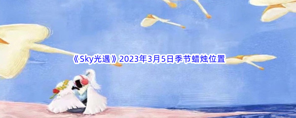 《Sky光遇》2023年3月5日季节蜡烛位置分享