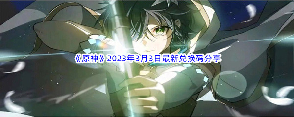 《原神》2023年3月3日最新兑换码分享