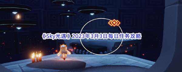 《Sky光遇》2023年3月3日每日任务完成攻略
