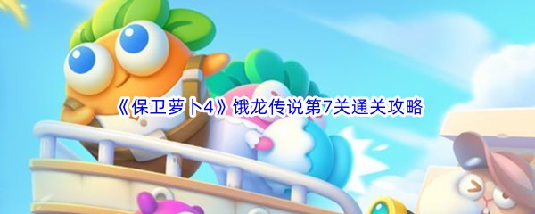 《保卫萝卜4》饿龙传说第7关通关攻略