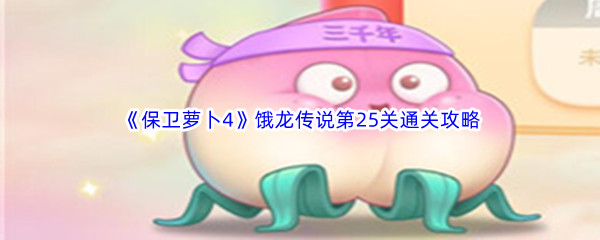 《保卫萝卜4》饿龙传说第25关通关攻略