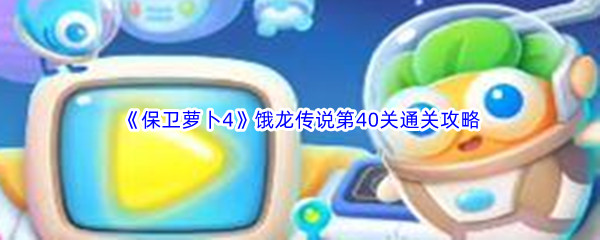 《保卫萝卜4》饿龙传说第40关通关攻略